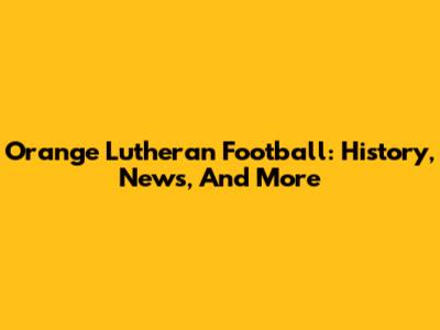 Orange Lutheran Football: History, News, And More