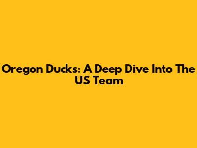 Oregon Ducks: A Deep Dive Into The US Team