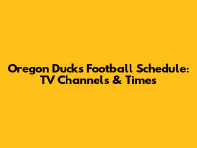 Oregon Ducks Football Schedule: TV Channels & Times