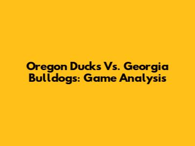 Oregon Ducks Vs. Georgia Bulldogs: Game Analysis