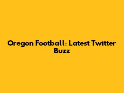 Oregon Football: Latest Twitter Buzz