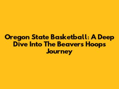 Oregon State Basketball: A Deep Dive Into The Beavers' Hoops Journey