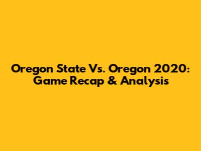 Oregon State Vs. Oregon 2020: Game Recap & Analysis