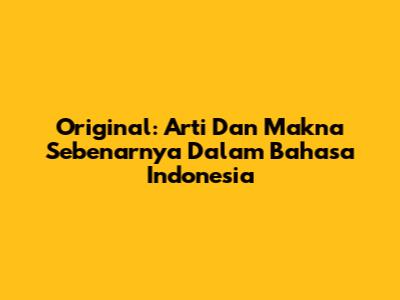 Original: Arti Dan Makna Sebenarnya Dalam Bahasa Indonesia