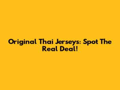 Original Thai Jerseys: Spot The Real Deal!