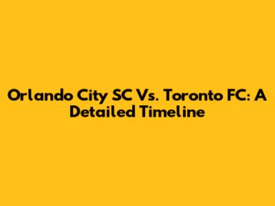 Orlando City SC Vs. Toronto FC: A Detailed Timeline