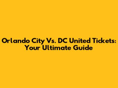 Orlando City Vs. DC United Tickets: Your Ultimate Guide