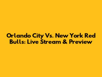 Orlando City Vs. New York Red Bulls: Live Stream & Preview