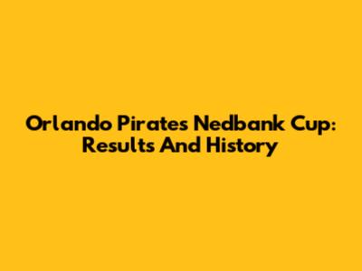 Orlando Pirates Nedbank Cup: Results And History