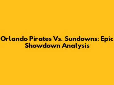 Orlando Pirates Vs. Sundowns: Epic Showdown Analysis
