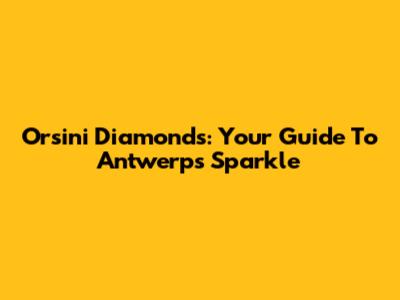 Orsini Diamonds: Your Guide To Antwerp's Sparkle