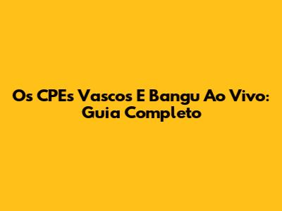 Os *CPEs* Vascos E Bangu Ao Vivo: Guia Completo