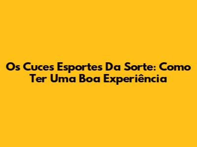 Os Cuces Esportes Da Sorte: Como Ter Uma Boa Experiência