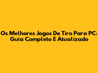 Os Melhores Jogos De Tiro Para PC: Guia Completo E Atualizado