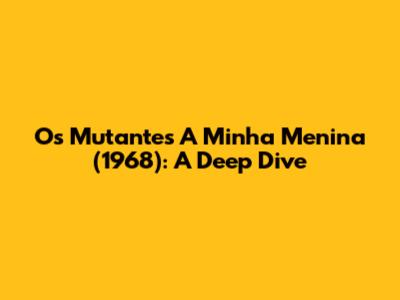 Os Mutantes' 'A Minha Menina' (1968): A Deep Dive