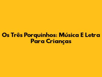 Os Três Porquinhos: Música E Letra Para Crianças