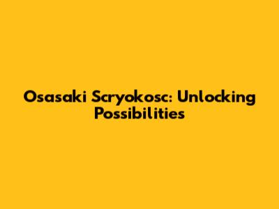 Osasaki Scryokosc: Unlocking Possibilities