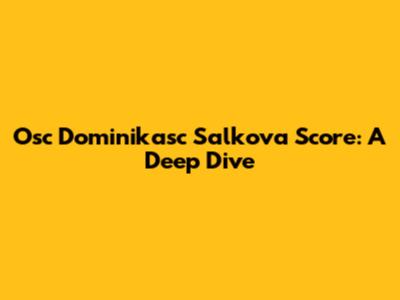 Osc Dominikasc Salkova Score: A Deep Dive
