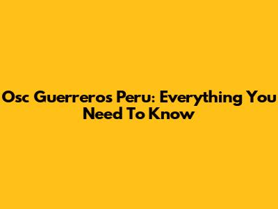 Osc Guerreros Peru: Everything You Need To Know