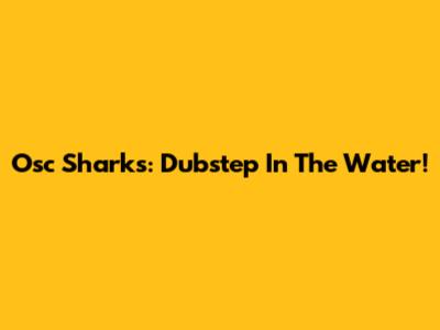 Osc Sharks: Dubstep In The Water!