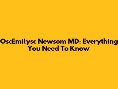 OscEmilysc Newsom MD: Everything You Need To Know