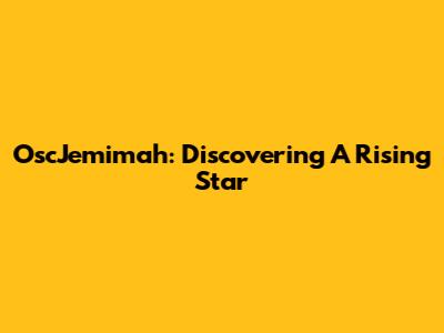 OscJemimah: Discovering A Rising Star