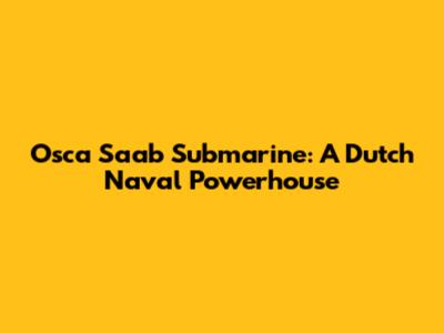 Osca Saab Submarine: A Dutch Naval Powerhouse