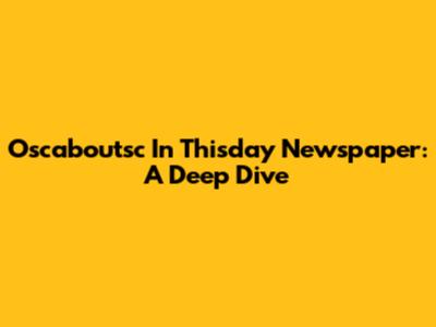 Oscaboutsc In Thisday Newspaper: A Deep Dive