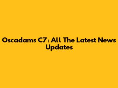 Oscadams C7: All The Latest News Updates