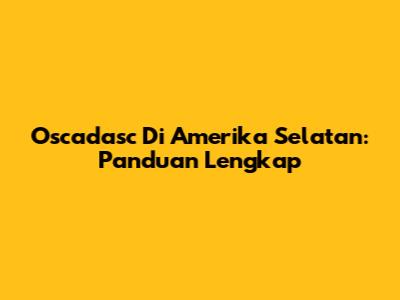 Oscadasc Di Amerika Selatan: Panduan Lengkap