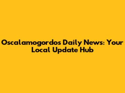 Oscalamogordos Daily News: Your Local Update Hub