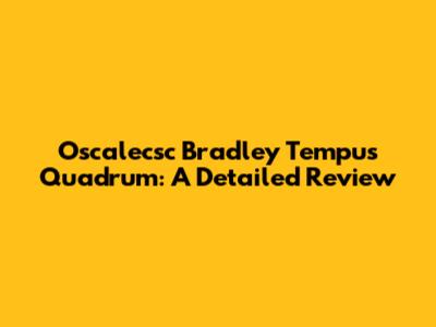 Oscalecsc Bradley Tempus Quadrum: A Detailed Review