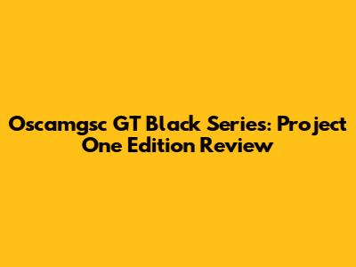 Oscamgsc GT Black Series: Project One Edition Review