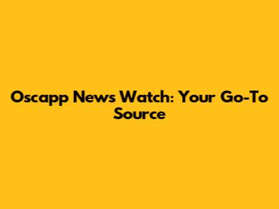 Oscapp News Watch: Your Go-To Source