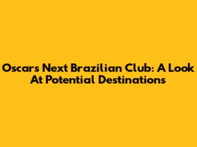 Oscar's Next Brazilian Club: A Look At Potential Destinations