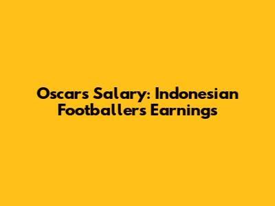 Oscar's Salary: Indonesian Footballer's Earnings