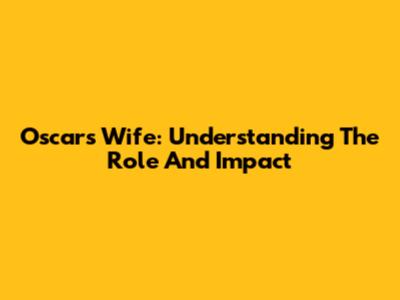 Oscar's Wife: Understanding The Role And Impact