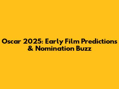 Oscar 2025: Early Film Predictions & Nomination Buzz