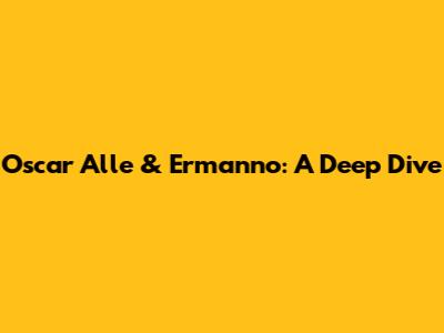 Oscar Alle & Ermanno: A Deep Dive