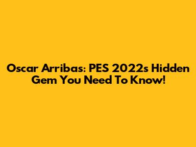 Oscar Arribas: PES 2022's Hidden Gem You Need To Know!