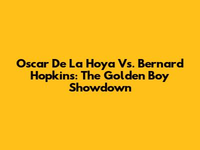 Oscar De La Hoya Vs. Bernard Hopkins: The Golden Boy Showdown