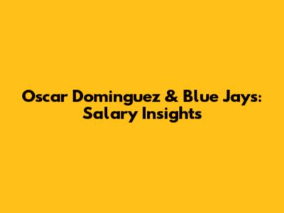 Oscar Dominguez & Blue Jays: Salary Insights