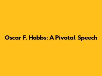 Oscar F. Hobbs: A Pivotal Speech