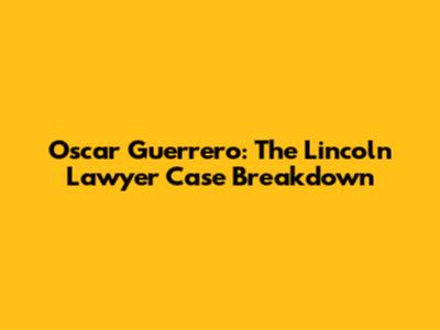 Oscar Guerrero: The Lincoln Lawyer Case Breakdown