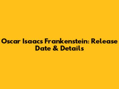 Oscar Isaac's Frankenstein: Release Date & Details