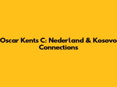 Oscar Kents C: Nederland & Kosovo Connections