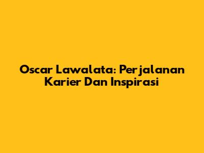 Oscar Lawalata: Perjalanan Karier Dan Inspirasi