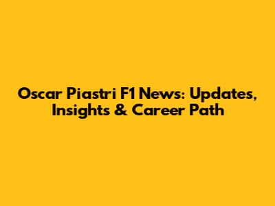 Oscar Piastri F1 News: Updates, Insights & Career Path