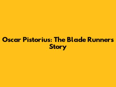 Oscar Pistorius: The Blade Runner's Story