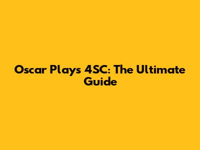 Oscar Plays 4SC: The Ultimate Guide